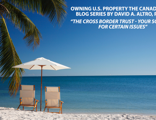 David A. Altro Blog Series, Part 2: Owning U.S. Property the Canadian Way – The Cross Border Trust, Your Solution for Certain Issues